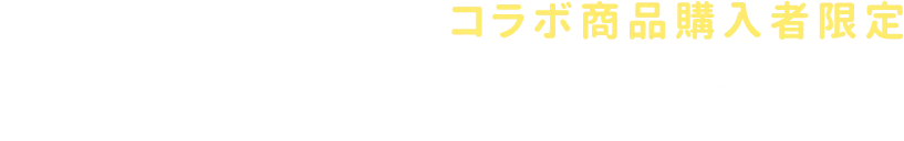 店頭・公式ストアにて、コラボ商品購入者限定オリジナルグッズが抽選で当たる！